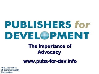 The Importance of
     Advocacy
www.pubs-for-dev.info
 