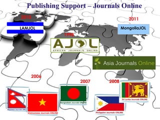 Publishing Support – Journals Online
       2010                                   2011

      LAMJOL                               MongoliaJOL
                      1998




              2006
                             2007   2008




Slide 58
 