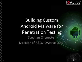 1
Building Custom
Android Malware for
Penetration Testing
Stephan Chenette
Director of R&D, IOActive Labs
 