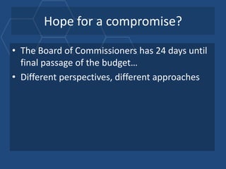 Hope for a compromise?

• The Board of Commissioners has 24 days until
  final passage of the budget…
• Different perspectives, different approaches
 