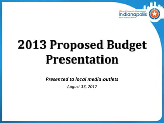 2013 Proposed Budget
    Presentation
    Presented to local media outlets
             August 13, 2012
 
