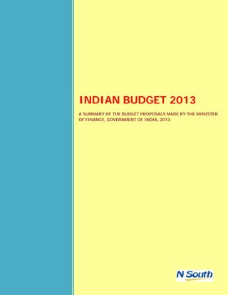 INDIAN BUDGET 2013
A SUMMARY OF THE BUDGET PROPOSALS MADE BY THE MINISTER
OF FINANCE, GOVERNMENT OF INDIA, 2013
 