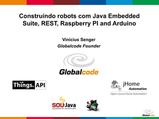 Construíndo robots com Java Embedded
 Suite, REST, Raspberry PI and Arduino

              Vinicius Senger
            Globalcode Founder




                                 Globalcode – Open4education
 
