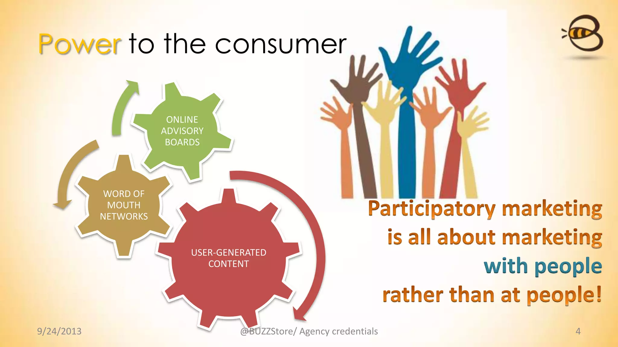 Power to the consumer
USER-GENERATED
CONTENT
WORD OF
MOUTH
NETWORKS
ONLINE
ADVISORY
BOARDS
9/24/2013 @BUZZStore/ Agency credentials 4
with people
 