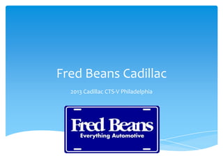 Fred Beans Cadillac
  2013 Cadillac CTS-V Philadelphia
 