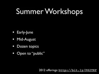 Summer Workshops

•   Early-June
•   Mid-August
•   Dozen topics
•   Open to “public”



                   2012 offerings: http://bit.ly/P82TKF
 