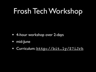 Frosh Tech Workshop

• 4-hour workshop over 2-days
• mid-June
• Curriculum: http://bit.ly/Z7iJrh
 