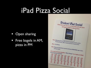 iPad Pizza Social


• Open sharing
• Free bagels in AM,
  pizza in PM
 