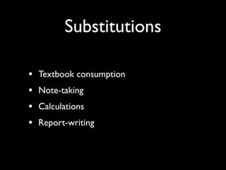 Substitutions

•   Textbook consumption
•   Note-taking
•   Calculations
•   Report-writing
 
