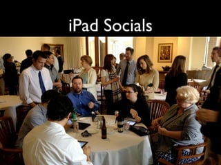 iPad Socials

• Wine & cheese
• Presentations, initially
• Open sharing, now
 