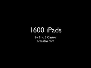 1600 iPads
 by Eric E Castro
  eecastro.com
 