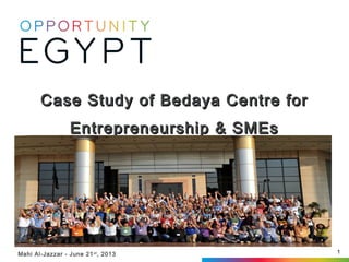 1Mahi Al-Jazzar - June 21st
, 2013
Case Study of Bedaya Centre forCase Study of Bedaya Centre for
Entrepreneurship & SMEsEntrepreneurship & SMEs
DevelopmentDevelopment
 