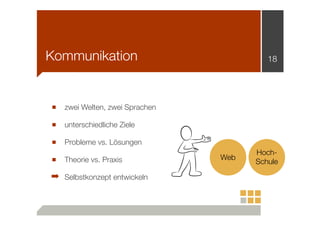 Kommunikation

■

zwei Welten, zwei Sprachen

■

unterschiedliche Ziele

■

18

Probleme vs. Lösungen

■

Theorie vs. Praxis

➡

Selbstkonzept entwickeln

Web

HochSchule

 