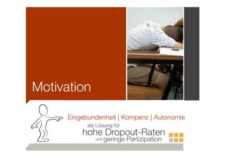 Motivation
Eingebundenheit | Kompenz | Autonomie
als Lösung für

hohe Dropout-Raten
und

geringe Partizipation

 