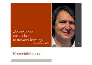 „Connections
are the key
to network learning.“

5

George Siemens, 2005
By George_Siemens [CC-BY-2.0 via Wikimedia Commons]

Konnektivismus

 