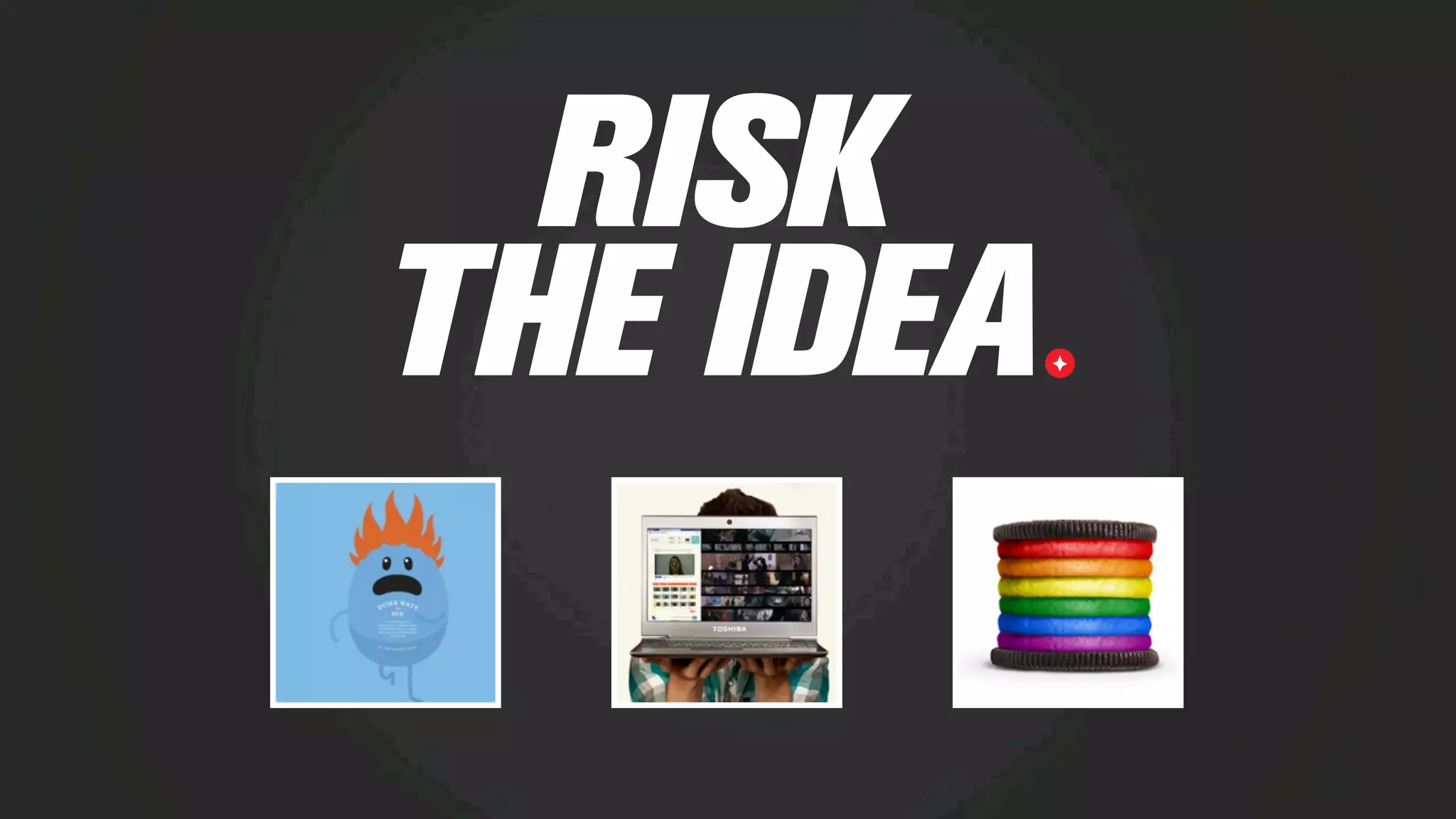 RISK
THE IDEA
 