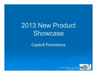 2013 New Product
   Showcase
  Captiv8 Promotions




                Captiv8 Promotions – 212-473-2440
                          www.captiv8promos.com
 