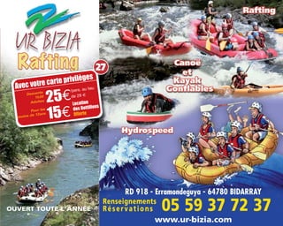 www.ur-bizia.com
OUVERT TOUTE L'ANNÉE
RD 918 - Erramondeguya - 64780 BIDARRAY
Renseignements
Réservations 05 59 37 72 37
Avec votre carte privilèges
25€Location
des Bottillons
Offerte
Descente
1h30
Adultes
/pers. au lieu
de 28 m
Pour les
moins de 12ans
15€
27
 