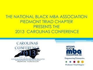 THE NATIONAL BLACK MBA ASSOCIATION
       PIEDMONT TRIAD CHAPTER
            PRESENTS THE
     2013 CAROLINAS CONFERENCE
 