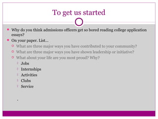 To get us started
 Why do you think admissions officers get so bored reading college application

essays?
 On your paper...