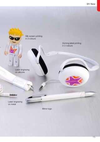 15
01 New
Silk screen printing
in 3 colours
Doming label printing
in 2 colours
Mirror logo
Laser engraving
on metal
Laser engraving
on silicone
 