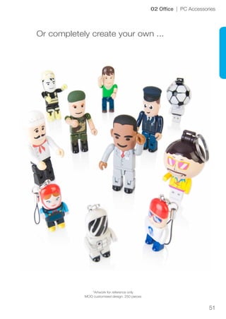 51
02 Office | PC Accessories
Or completely create your own ...
*Artwork for reference only
MOQ customised design: 250 pieces
 