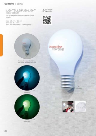 84
LIGHTBULB PUSHLIGHT
SSP64-WE/BU/GN
WE
BU
GN
03 Home | Living
LED pushlight with automatic off timer to save
energy.
Siz...