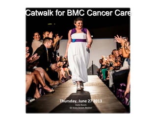 Catwalk for BMC Cancer Care




       Thursday, June 27 2013
                  State Room
            60 State Street, Boston
          Thursday, June 27 2013
                        State Room
                  60 State Street, Boston
 