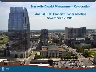 Nashville District Management Corporation
Annual CBID Property Owner Meeting
November 12, 2013

 