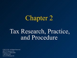 Chapter 2
            Tax Research, Practice,
                and Procedure
©2012 CCH. All Rights Reserved.
4025 W. Peterson Ave.
Chicago, IL 60646-6085
1 800 248 3248
www.CCHGroup.com
 