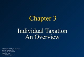 Chapter 3
                           Individual Taxation
                              An Overview
©2012 CCH. All Rights Reserved.
4025 W. Peterson Ave.
Chicago, IL 60646-6085
1 800 248 3248
www.CCHGroup.com
 