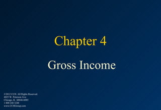 Chapter 4
                                  Gross Income

©2012 CCH. All Rights Reserved.
4025 W. Peterson Ave.
Chicago, IL 60646-6085
1 800 248 3248
www.CCHGroup.com
 