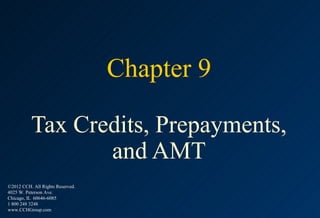 Chapter 9

          Tax Credits, Prepayments,
                 and AMT
©2012 CCH. All Rights Reserved.
4025 W. Peterson Ave.
Chicago, IL 60646-6085
1 800 248 3248
www.CCHGroup.com
 