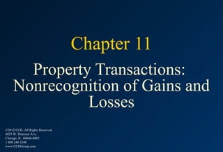 Chapter 11
       Property Transactions:
     Nonrecognition of Gains and
               Losses
©2012 CCH. All Rights Reserved.
4025 W. Peterson Ave.
Chicago, IL 60646-6085
1 800 248 3248
www.CCHGroup.com
 