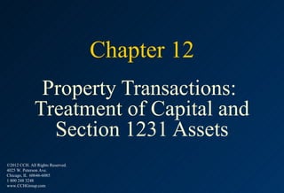 Chapter 12
               Property Transactions:
              Treatment of Capital and
                Section 1231 Assets
©2012 CCH. All Rights Reserved.
4025 W. Peterson Ave.
Chicago, IL 60646-6085
1 800 248 3248
www.CCHGroup.com
 