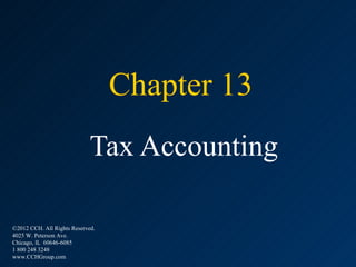Chapter 13
                             Tax Accounting

©2012 CCH. All Rights Reserved.
4025 W. Peterson Ave.
Chicago, IL 60646-6085
1 800 248 3248
www.CCHGroup.com
 