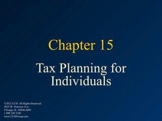 Chapter 15
                          Tax Planning for
                            Individuals
©2012 CCH. All Rights Reserved.
4025 W. Peterson Ave.
Chicago, IL 60646-6085
1 800 248 3248
www.CCHGroup.com
 