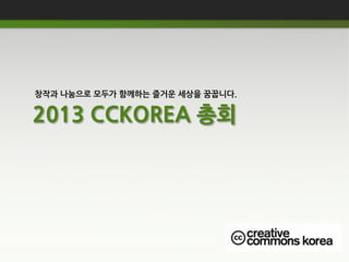 창작과 나눔으로 모두가 함께하는 즐거운 세상을 꿈꿉니다.

2013 CCKOREA 총회
 