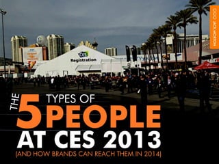 5PEOPLE
         TYPES OF
THE




 AT CES 2013
 (AND HOW BRANDS CAN REACH THEM IN 2014)
 