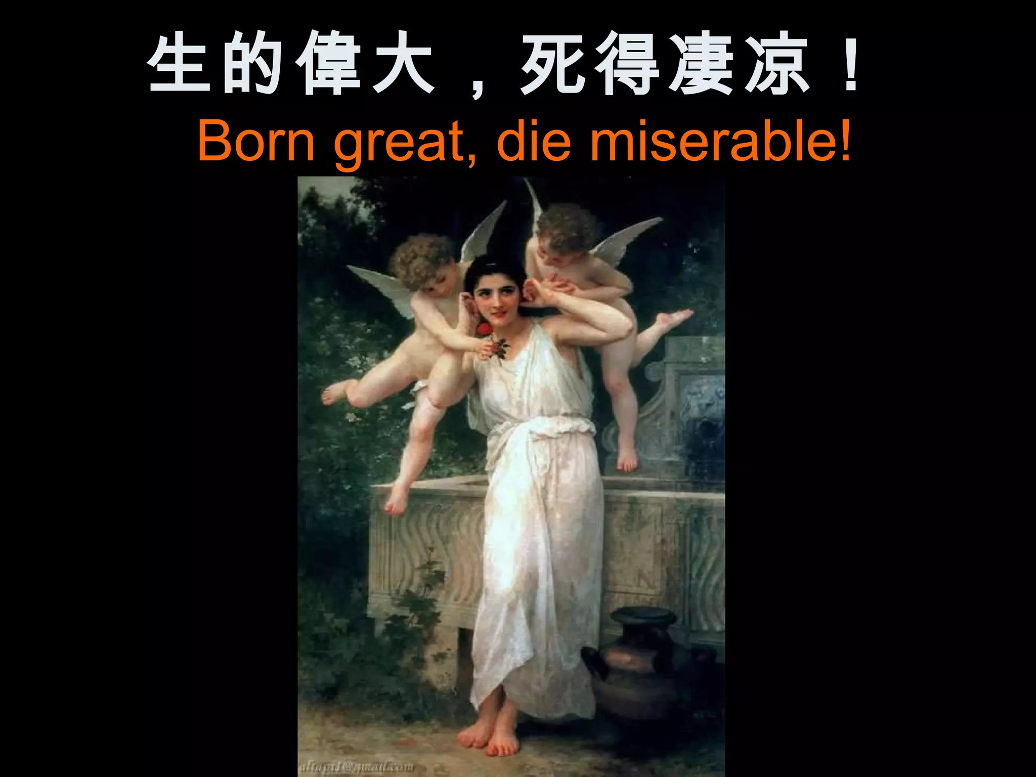 生的偉大，死得凄凉！
Born great, die miserable!
 