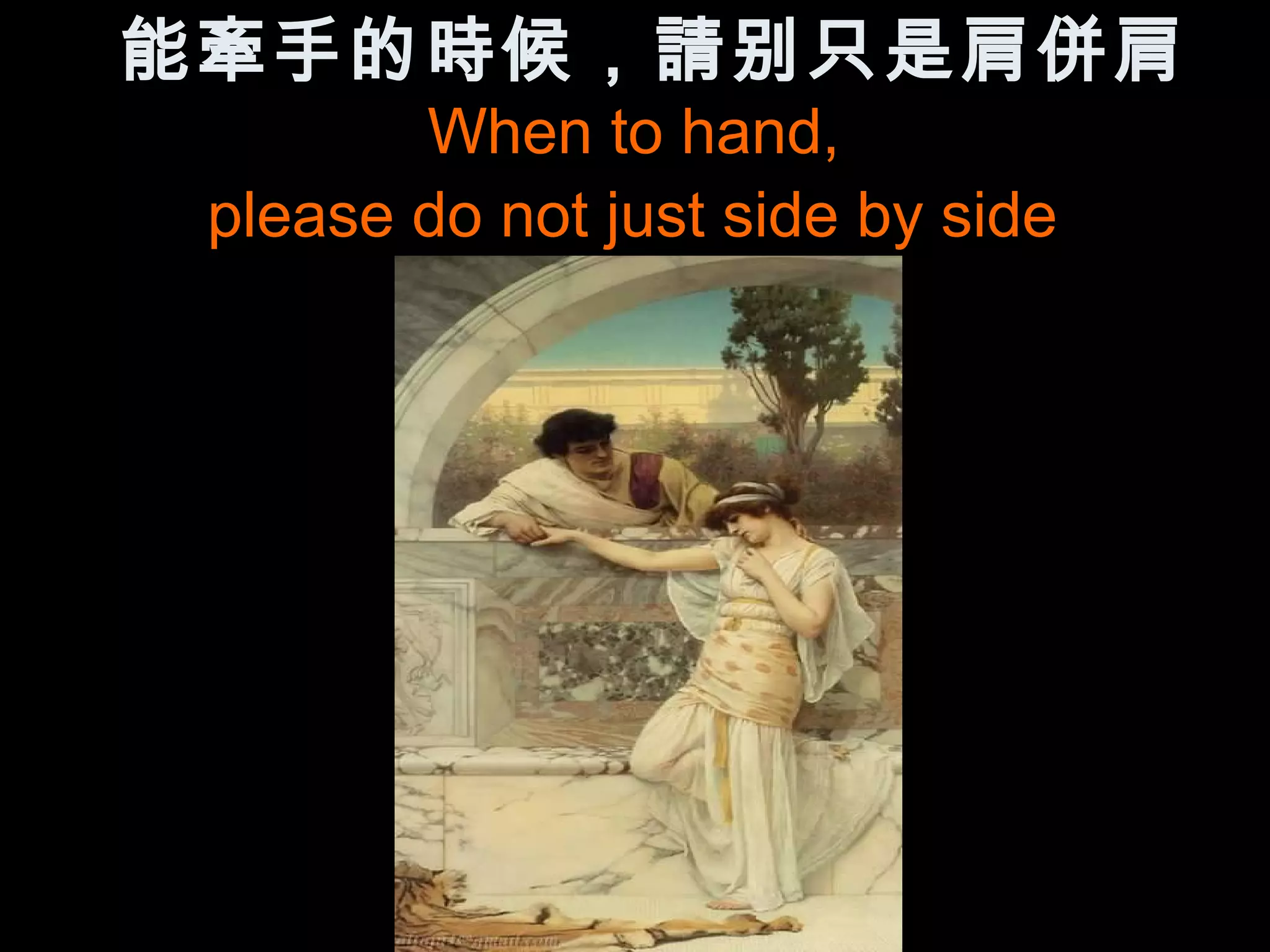 能牽手的時候，請别只是肩併肩
        When to hand,
 please do not just side by side
 