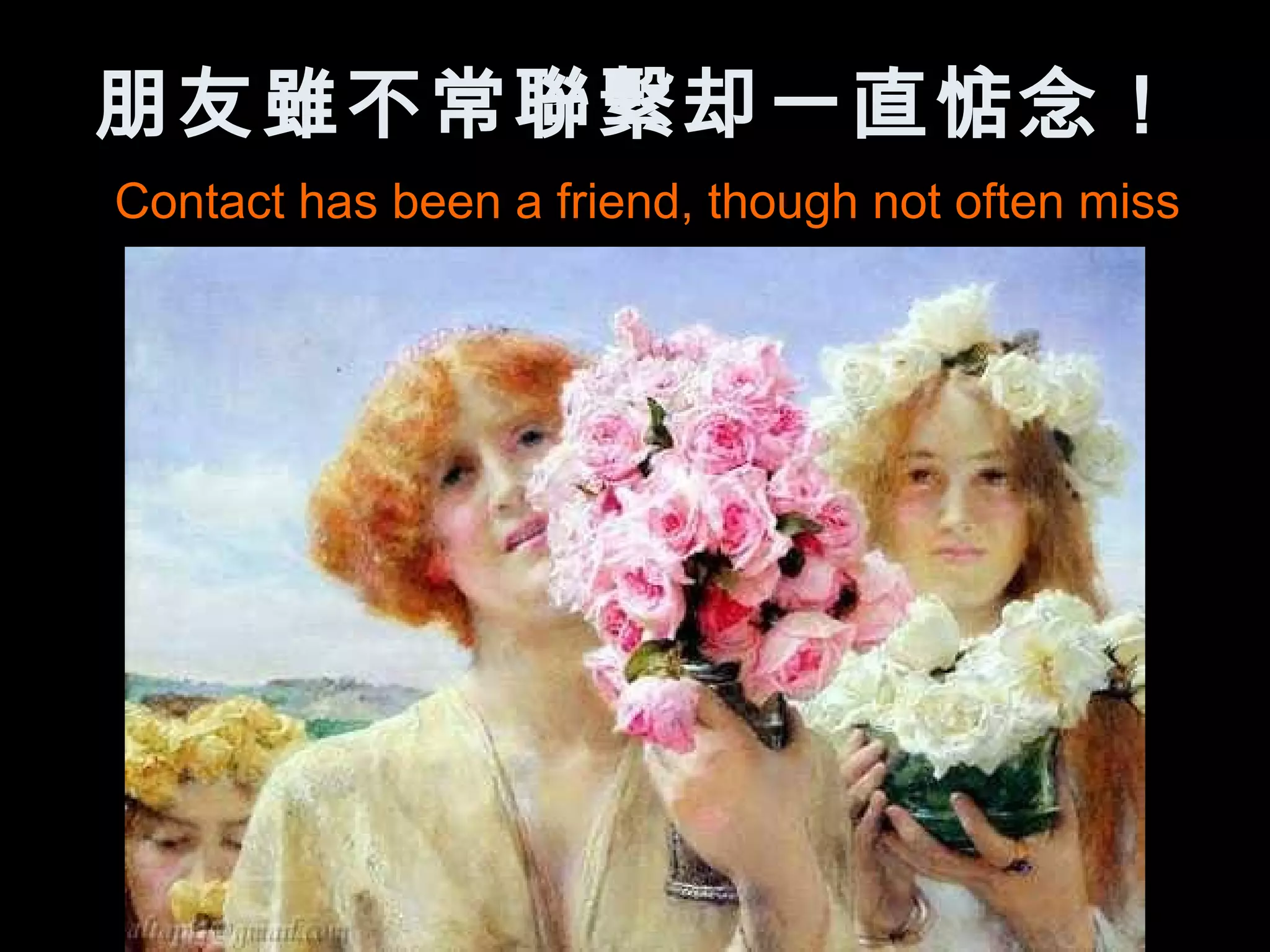 朋友雖不常聯繫却一直惦念！
Contact has been a friend, though not often miss
 
