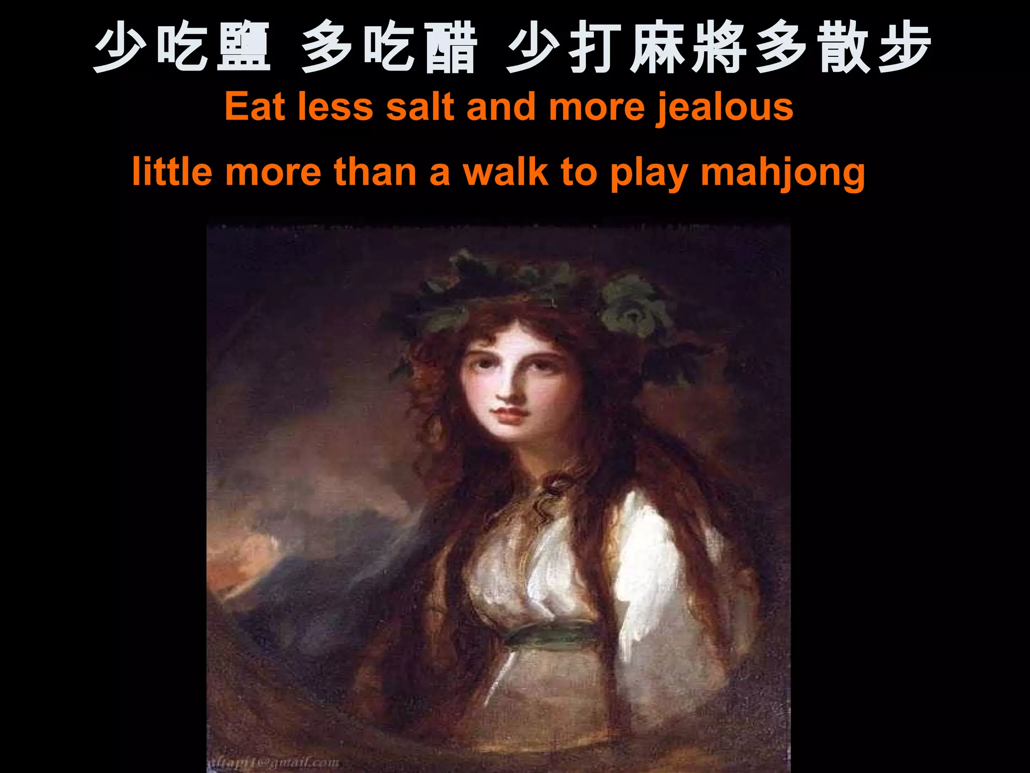 少吃鹽 多吃醋 少打麻將多散步
    Eat less salt and more jealous
little more than a walk to play mahjong
 