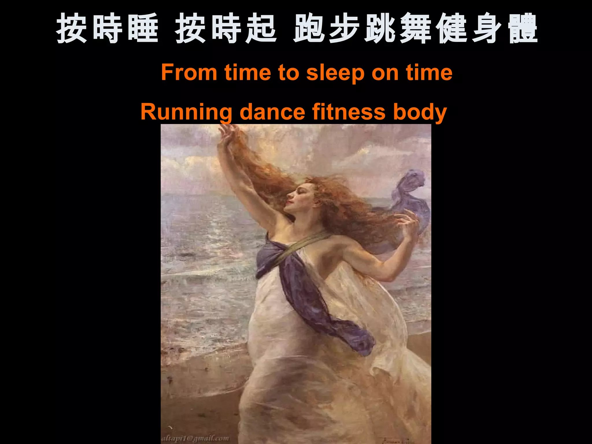 按時睡 按時起 跑步跳舞健身體
   From time to sleep on time
  Running dance fitness body
 