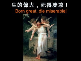 生的偉大，死得凄凉！
Born great, die miserable!
 