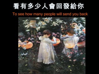 看有多少人會回發給你
To see how many people will send you back
 