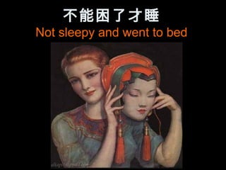 不能困了才睡
Not sleepy and went to bed
 