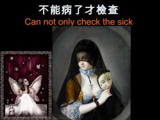 不能病了才檢查
Can not only check the sick
 