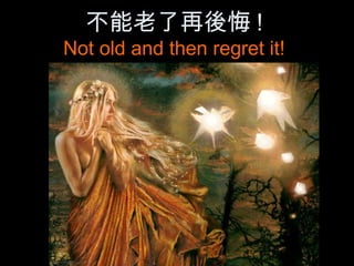 不能老了再後悔 !
Not old and then regret it!
 