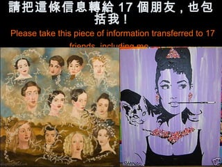 請把這條信息轉給 17 個朋友 , 也包
      括我 !
Please take this piece of information transferred to 17
               friends, including me
 